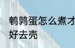 鹌鹑蛋怎么煮才好去壳 如何煮鹌鹑蛋好去壳