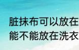 脏抹布可以放在洗衣机里洗吗 脏抹布能不能放在洗衣机里洗