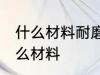 什么材料耐磨性最好 耐磨性最好是什么材料