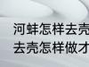 河蚌怎样去壳怎样做才好吃 河蚌如何去壳怎样做才好吃