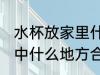 水杯放家里什么地方招财 水杯放在家中什么地方合适