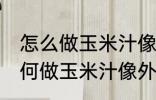 怎么做玉米汁像外面卖的一样好喝 如何做玉米汁像外面卖的一样好喝