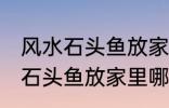 风水石头鱼放家里什么地方合适 风水石头鱼放家里哪个地方合适